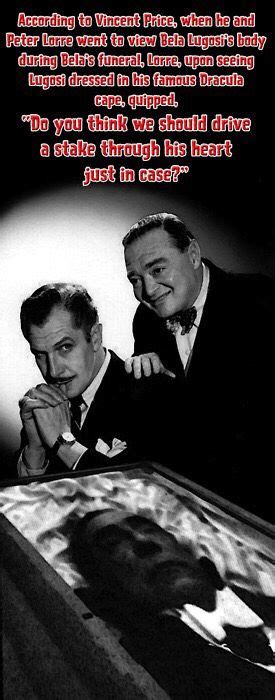 According to Vincent Price,when he and Peter Lorre went to view Bela Lugosi's body during the ...