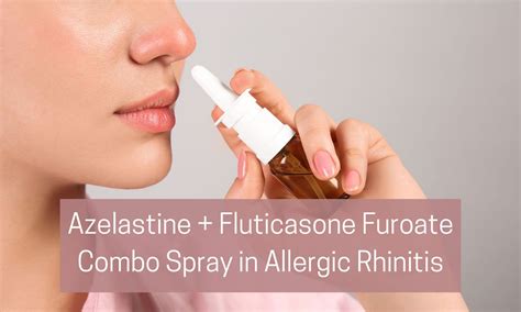 Decoding the role of Azelastine and Fluticasone Furoate Fixed Dose Combination Spray in ...