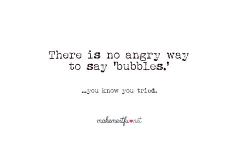 Ha...just said bubbles 15 times in my head and laughed! | Quotes to ...