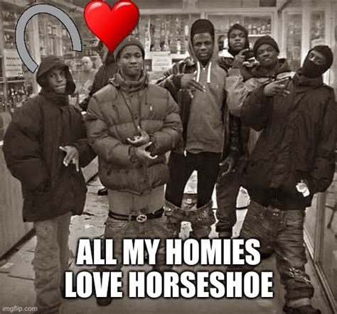 All My Homies Love - Imgflip