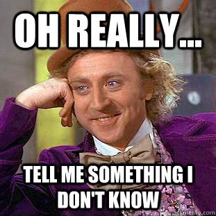 Oh really... tell me something i don't know - Creepy Wonka - quickmeme