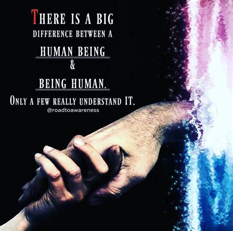 There is a big difference between a human being and being human. Only a ...