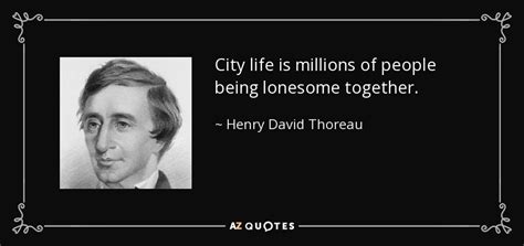 Henry David Thoreau quote: City life is millions of people being lonesome together.