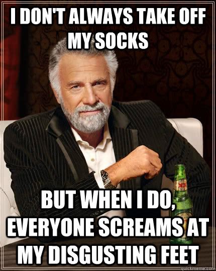 I don't always take off my socks but when I do, everyone screams at my disgusting feet - The ...