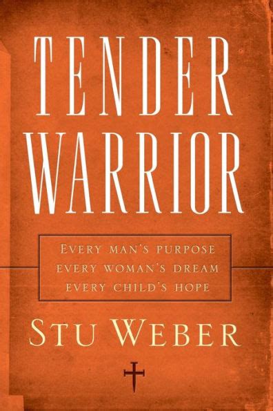 Tender Warrior: Every Man's Purpose, Every Woman's Dream, Every Child's ...