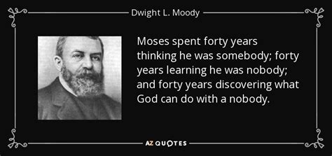 Dwight L. Moody quote: Moses spent forty years thinking he was somebody ...