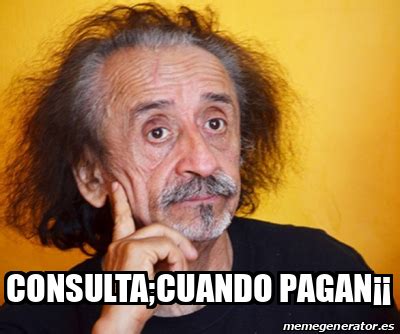 Meme Personalizado - Consulta;cuando pagan¡¡ - 32257185