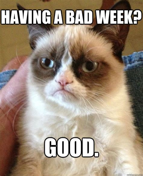 Having a bad week? Good. - Grumpy Cat - quickmeme