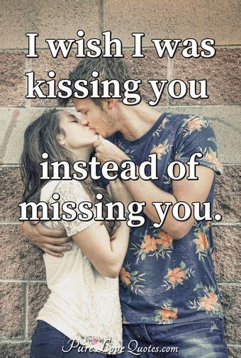 I wish I was kissing you instead of missing you. | PureLoveQuotes