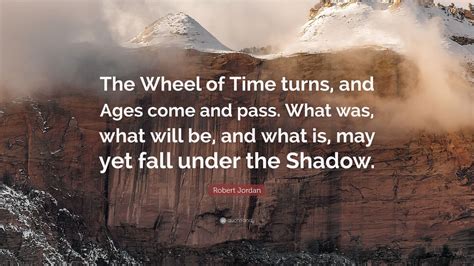 Robert Jordan Quote: “The Wheel of Time turns, and Ages come and pass. What was, what will be ...