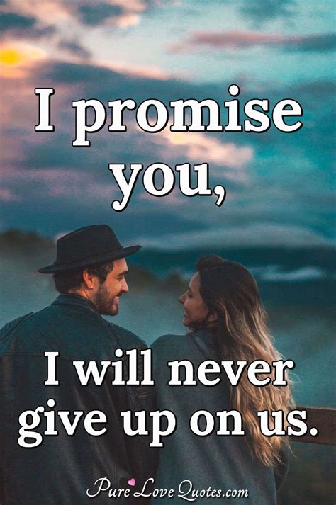 I promise you, I will never give up on us. | PureLoveQuotes