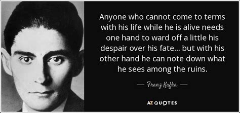 Franz Kafka quote: Anyone who cannot come to terms with his life while...