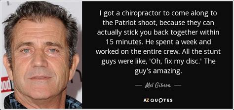 Mel Gibson quote: I got a chiropractor to come along to the Patriot...