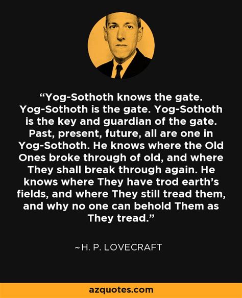 H. P. Lovecraft quote: Yog-Sothoth knows the gate. Yog-Sothoth is the gate. Yog-Sothoth is...