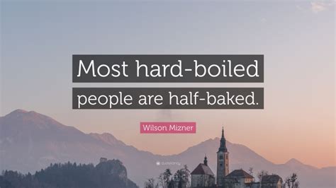 Wilson Mizner Quote: “Most hard-boiled people are half-baked.”