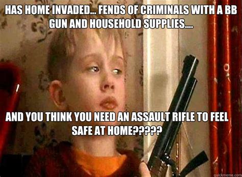 Has home invaded... fends of criminals with a bb gun and household supplies.... And you think ...