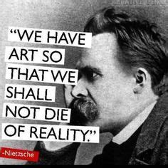 We have art so that we shall not die of reality. ~Frederick Nietzsche | Artist quotes ...