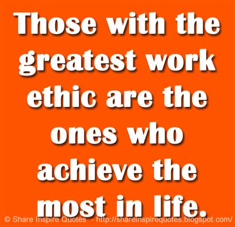 Those with the greatest work ethic are the ones who achieve the most in life. | Share Inspire Quotes