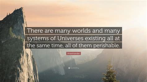 Anaximander Quote: “There are many worlds and many systems of Universes ...