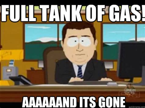 full tank of gas! AAAAAAND ITS gone - Misc - quickmeme