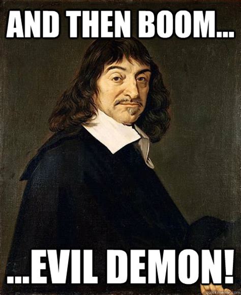 and then BOOM... ...EVIL DEMON! - Descartes - quickmeme