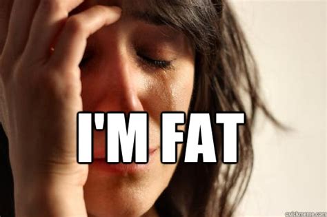 I'm Fat - First World Problems - quickmeme