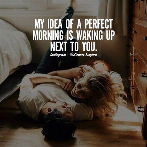 My idea of a perfect morning is waking up next to you Love Quotes For ...