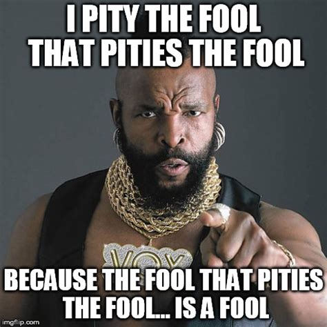 Mr T Pity The Fool Meme - Imgflip