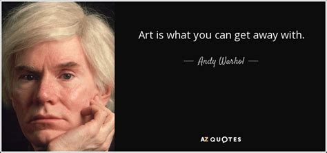 Andy Warhol quote: Art is what you can get away with.