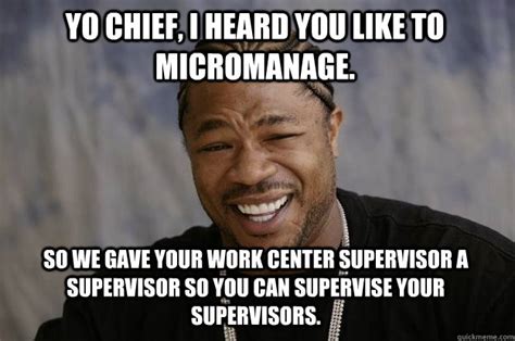 yo chief, i heard you like to micromanage. so we gave your work center supervisor a supervisor ...