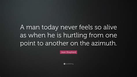 Jean Shepherd Quote: “A man today never feels so alive as when he is hurtling from one point to ...