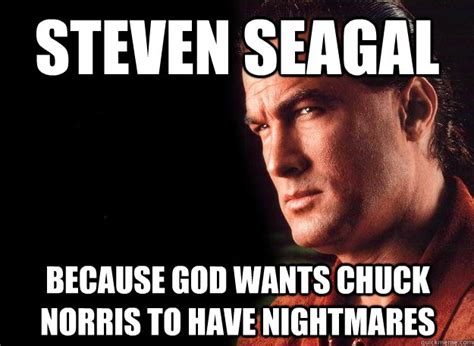 Steven Seagal Because God wants Chuck Norris to have nightmares - Steven Seagal FTW - quickmeme