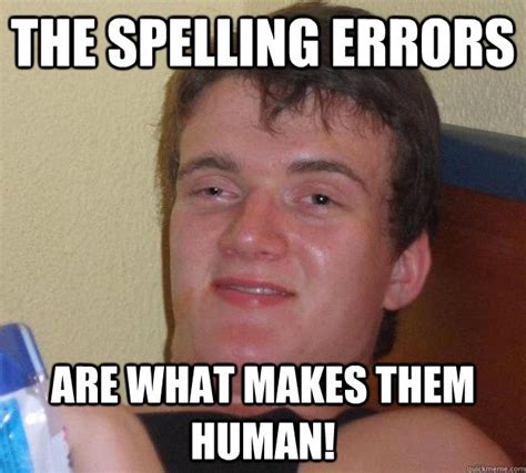 the spelling errors are what makes them human! - 10 Guy - quickmeme