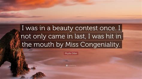 Phyllis Diller Quote: “I was in a beauty contest once. I not only came ...