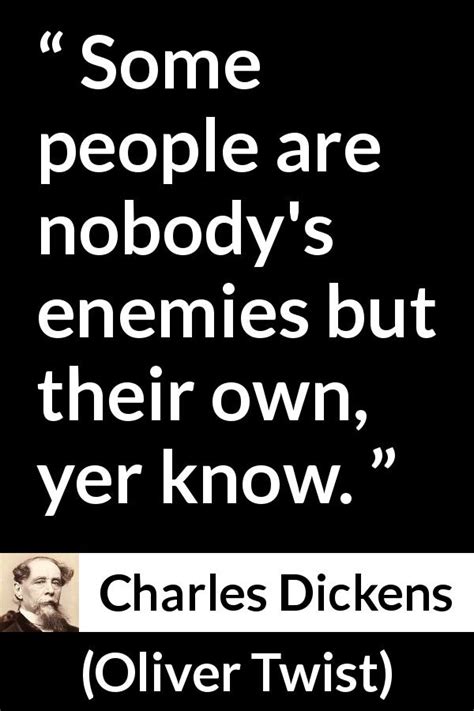 Charles Dickens: “Some people are nobody's enemies but their...”