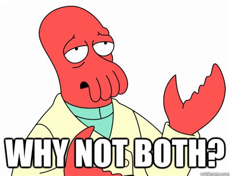 why not both? - Why Not Zoidberg - quickmeme