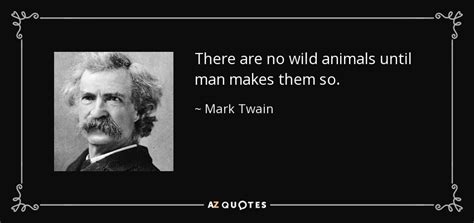 Mark Twain quote: There are no wild animals until man makes them so.