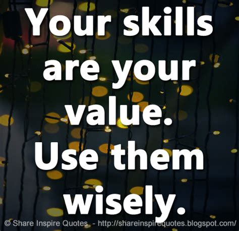 Your skills are your value. Use them wisely. | Share Inspire Quotes