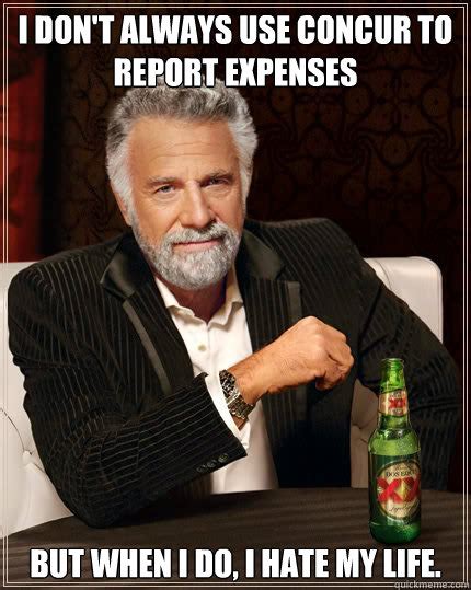 I don't always use Concur to report expenses BUT WHEN I DO, I hate my life. - Dos Equis man ...