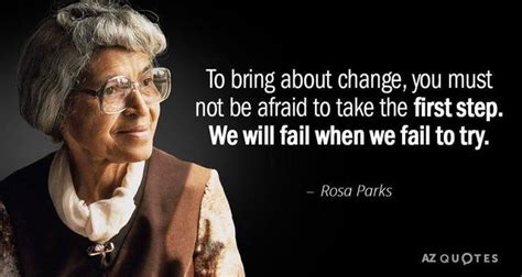 “To bring about change, you must not be afraid to take the first step ...