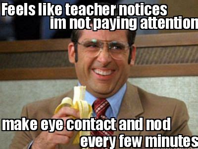 Meme Creator - Feels like teacher notices im not paying attention make eye contact and nod eve