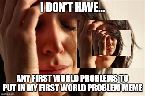 First World Problems Meme - Imgflip