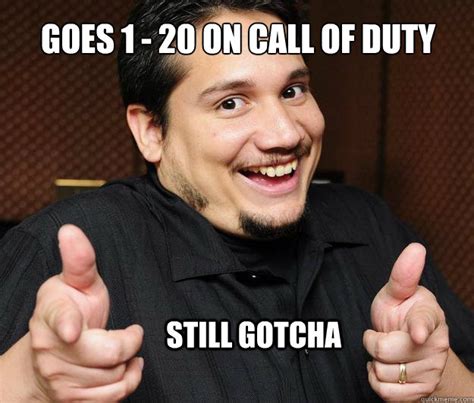 Goes 1 - 20 on call of duty still Gotcha - Gotcha - quickmeme