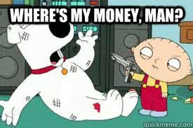 Where's my money, man? - Where's my money, man? stewie g | My money, Stewie griffin, Money meme