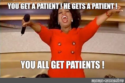 Meme: "YOU GET A PATIENT ! HE GETS A PATIENT ! YOU ALL GET PATIENTS !" - All Templates - Meme ...