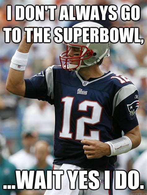 I don't always go to the Superbowl, ...wait yes I do. - Almighty Tom ...