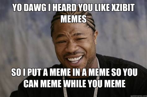 Yo Dawg I heard you like Xzibit memes So I put a meme in a meme so you can meme while you meme ...