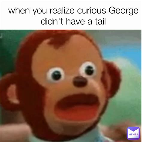 when you realize curious George didn't have a tail | @Strude_ | Memes