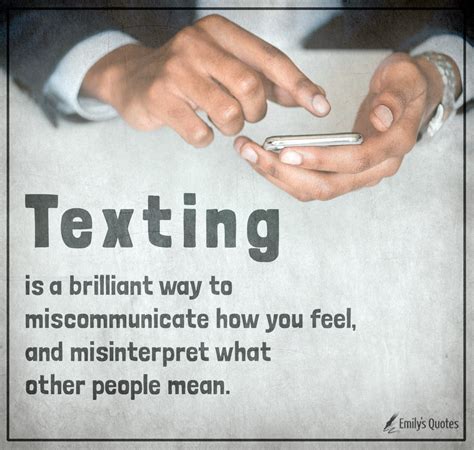 Texting is a brilliant way to miscommunicate how you feel, and misinterpret what other people ...