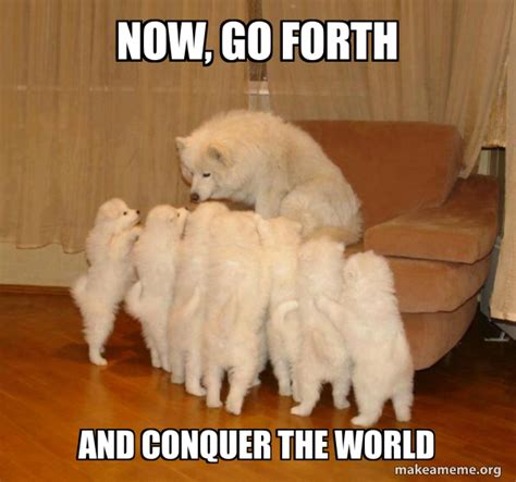 Now, go forth and conquer the world - Storytelling Dog Meme Generator